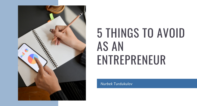 5 Things to Avoid as an Entrepreneur - Nurbek Turdukulov