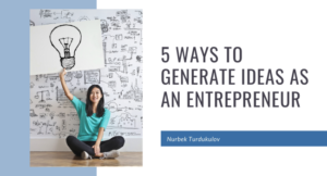 5 Ways to Generate Ideas as an Entrepreneur - Nurbek Turdukulov
