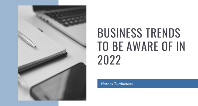 Business Trends To Be Aware Of In 2022 Nurbek Turdukulov