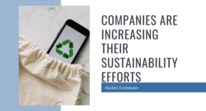 Companies Are Increasing Their Sustainability Efforts Nurbek Turdukulov