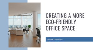 Creating a More Eco-Friendly Office Space - Nurbek Turdukulov