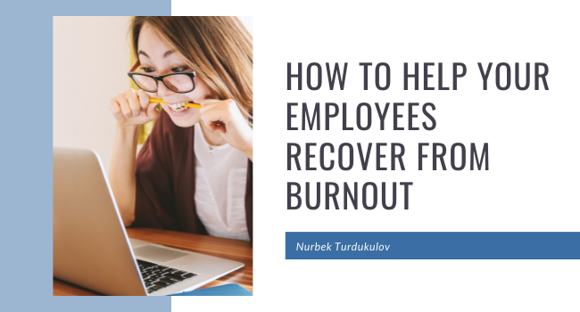 How to Help Your Employees Recover From Burnout - Nurbek Turdukulov