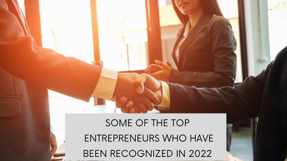 Some of the Top Entrepreneurs Who Have Been Recognized in 2022 