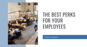 The Best Perks for Your Employees - Nurbek Turdukulov