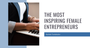 The Most Inspiring Female Entrepreneurs - Nurbek Turdukulov
