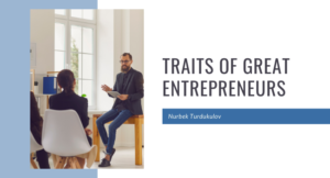 Traits of Great Entrepreneurs - Nurbek Turdukulov