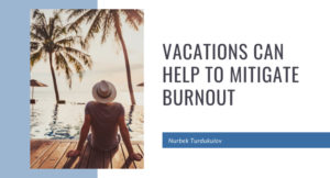 Vacations Can Help to Mitigate Burnout - Nurbek Turdukulov