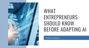 What Entrepreneurs Should Know Before Adapting AI - Nurbek Turdukulov
