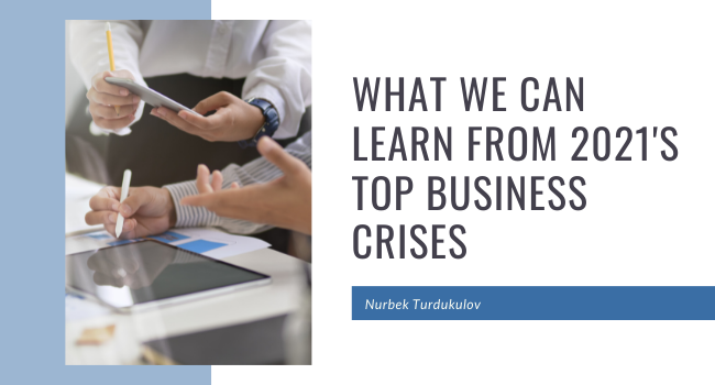 What We Can Learn From 2021's Top Business Crises Nurbek Turdukulov